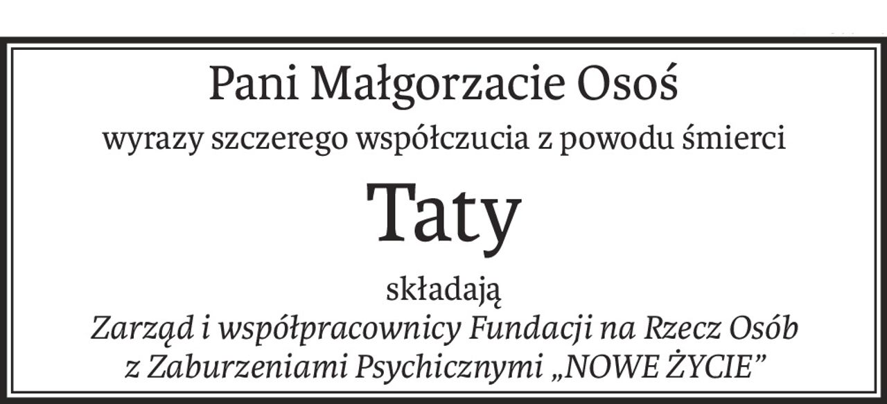 Pani Małgorzacie Osoś
wyrazy szczerego współczucia z powodu śmierci
Taty
składają
Zarząd i współpracownicy Fundacji na Rzecz Osób 
z Zaburzeniami Psychicznymi „NOWE ŻYCIE”