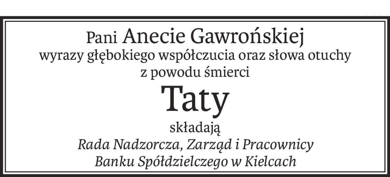 Pani Anecie Gawrońskiej
wyrazy głębokiego współczucia oraz słowa otuchy
z powodu śmierci
Taty
składają
Rada Nadzorcza, Zarząd i Pracownicy 
Banku Spółdzielczego w Kielcach