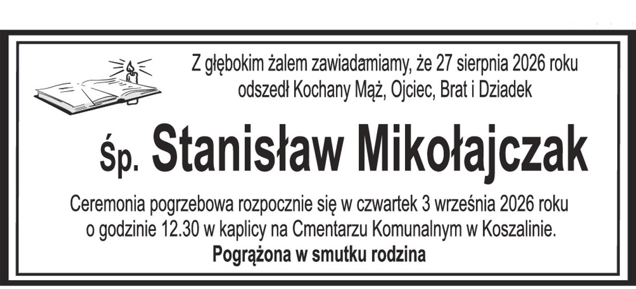 Z głębokim żalem zawiadamiamy, że 27 sierpnia 2026 roku odszedł Kochany Mąż, Ojciec, Brat i Dziadek Śp. Stanisław Mikołajczak Ceremonia pogrzebowa rozpocznie się w czwartek 3 września 2026 roku o godzinie 12.30 w kaplicy na Cmentarzu Komunalnym w Koszalinie. Pogrążona w smutku rodzina