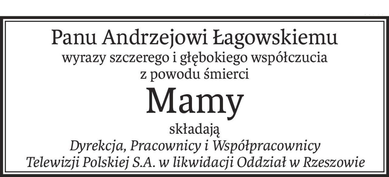 Panu Andrzejowi Łagowskiemu
wyrazy szczerego i głębokiego współczucia
z powodu śmierci
Mamy
składają
Dyrekcja, Pracownicy i Współpracownicy 
Telewizji Polskiej S.A. w likwidacji Oddział w Rzeszowie