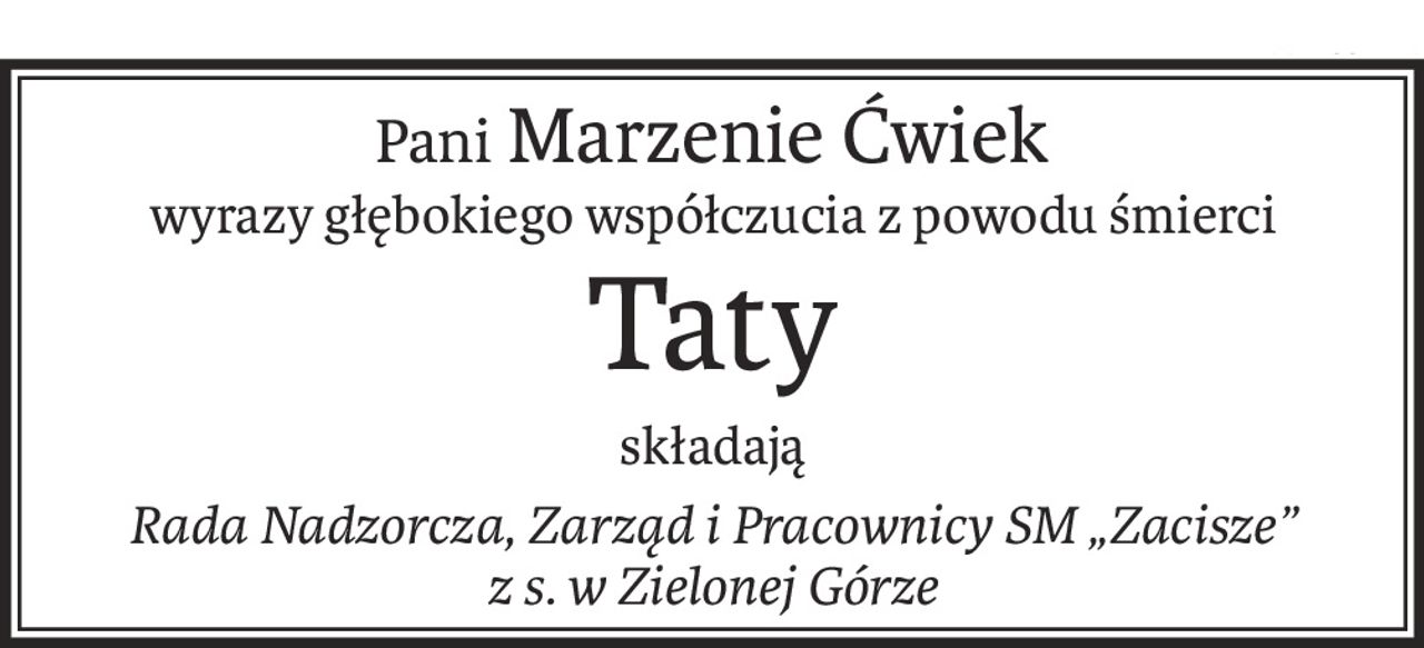 Pani Marzenie Ćwiek
wyrazy głębokiego współczucia z powodu śmierci
Taty
składają
Rada Nadzorcza, Zarząd i Pracownicy SM „Zacisze” 
z s. w Zielonej Górze