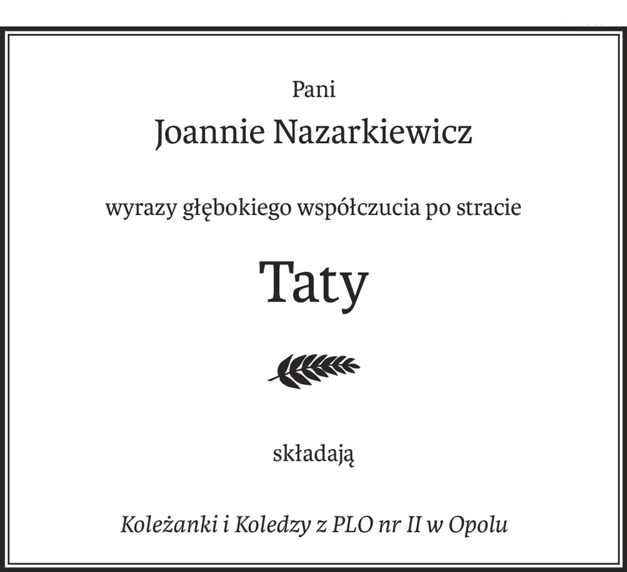 Pani
Joannie Nazarkiewicz
wyrazy głębokiego współczucia po stracie
Taty

składają
Koleżanki i Koledzy z PLO nr II w Opolu