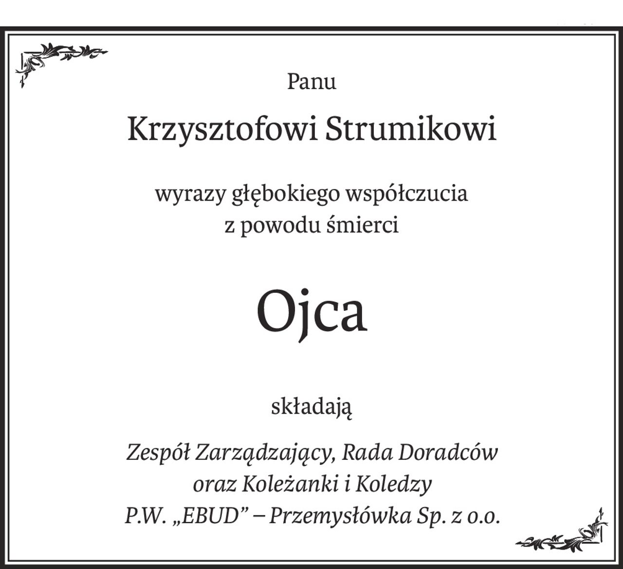 Panu
Krzysztofowi Strumikowi
wyrazy głębokiego współczucia
z powodu śmierci
Ojca
składają
Zespół Zarządzający, Rada Doradców
oraz Koleżanki i Koledzy
P.W. „EBUD” – Przemysłówka Sp. z o.o.