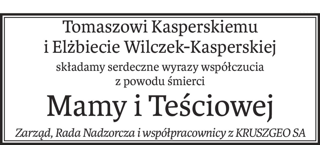 Tomaszowi Kasperskiemu
i Elżbiecie Wilczek-Kasperskiej
składamy serdeczne wyrazy współczucia
z powodu śmierci
Mamy i Teściowej
Zarząd, Rada Nadzorcza i współpracownicy z KRUSZGEO SA