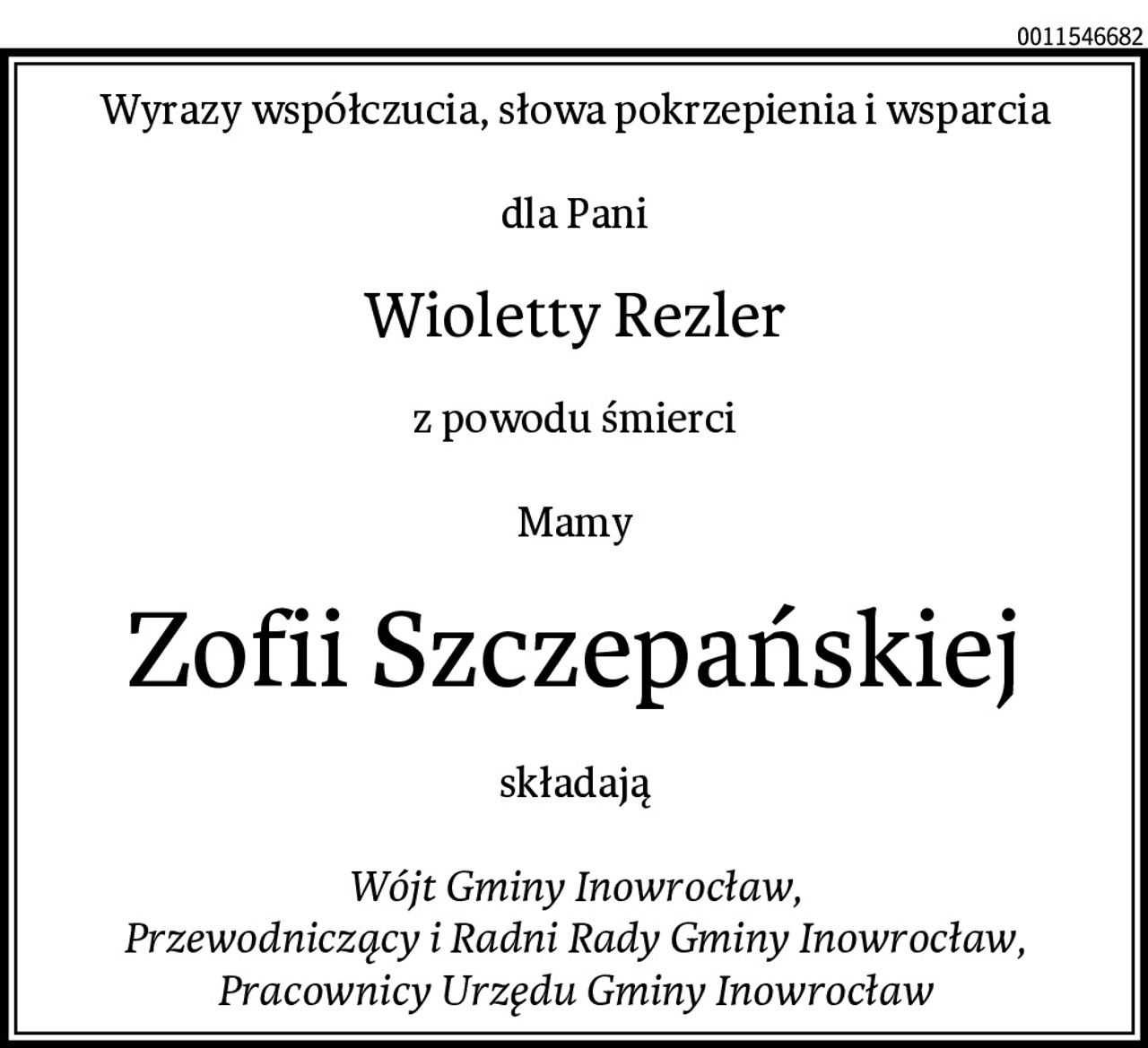 Wyrazy współczucia, słowa pokrzepienia i wsparcia

dla Pani
Wioletty Rezler
z powodu śmierci

Mamy
Zofii Szczepańskiej
składają

Wójt Gminy Inowrocław,
Przewodniczący i Radni Rady Gminy Inowrocław,
Pracownicy Urzędu Gminy Inowrocław