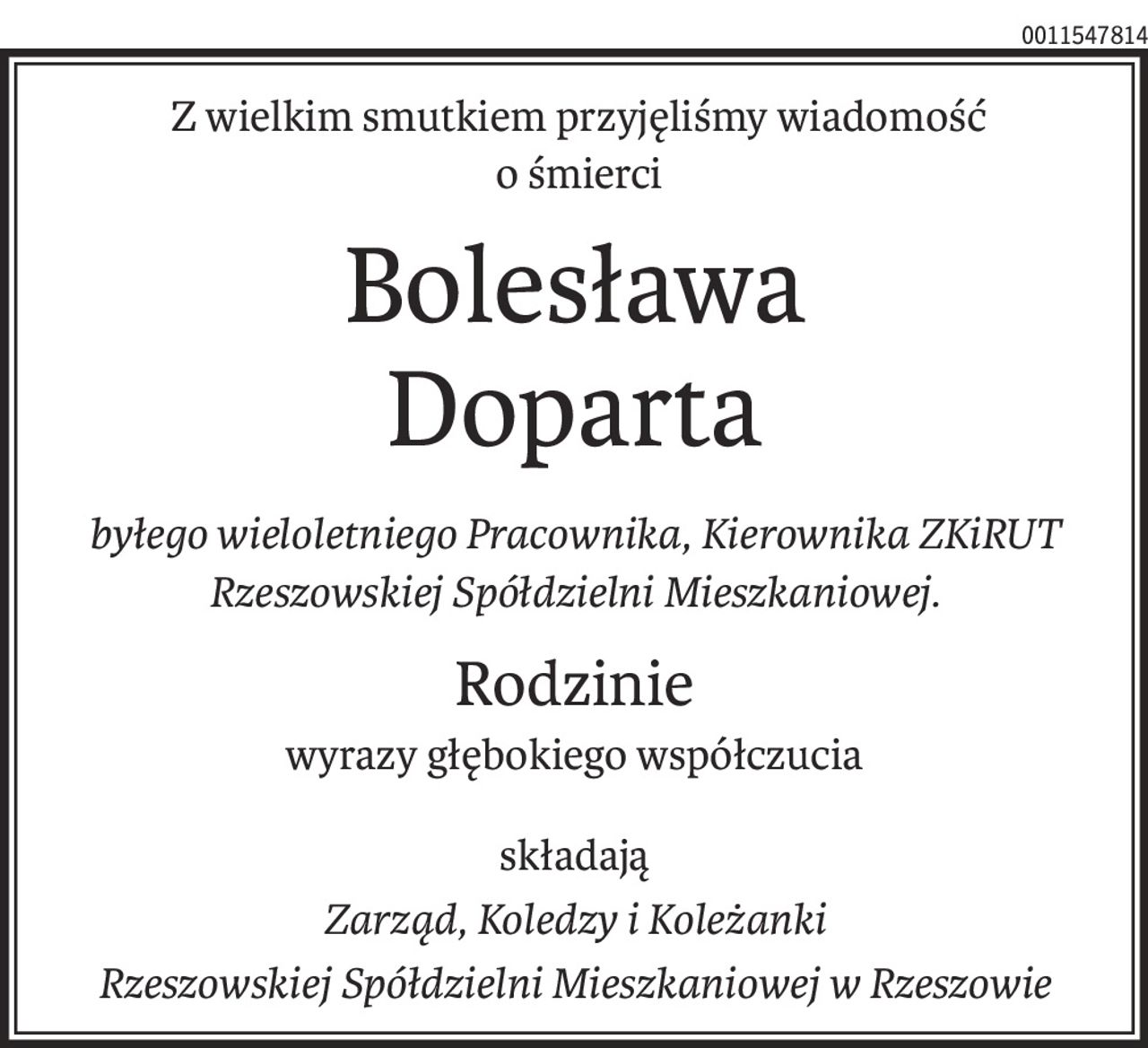 Z wielkim smutkiem przyjęliśmy wiadomość
 o śmierci
Bolesława
Doparta
byłego wieloletniego Pracownika, Kierownika ZKiRUT
Rzeszowskiej Spółdzielni Mieszkaniowej.
Rodzinie
wyrazy głębokiego współczucia
składają
Zarząd, Koledzy i Koleżanki
Rzeszowskiej Spółdzielni Mieszkaniowej w Rzeszowie