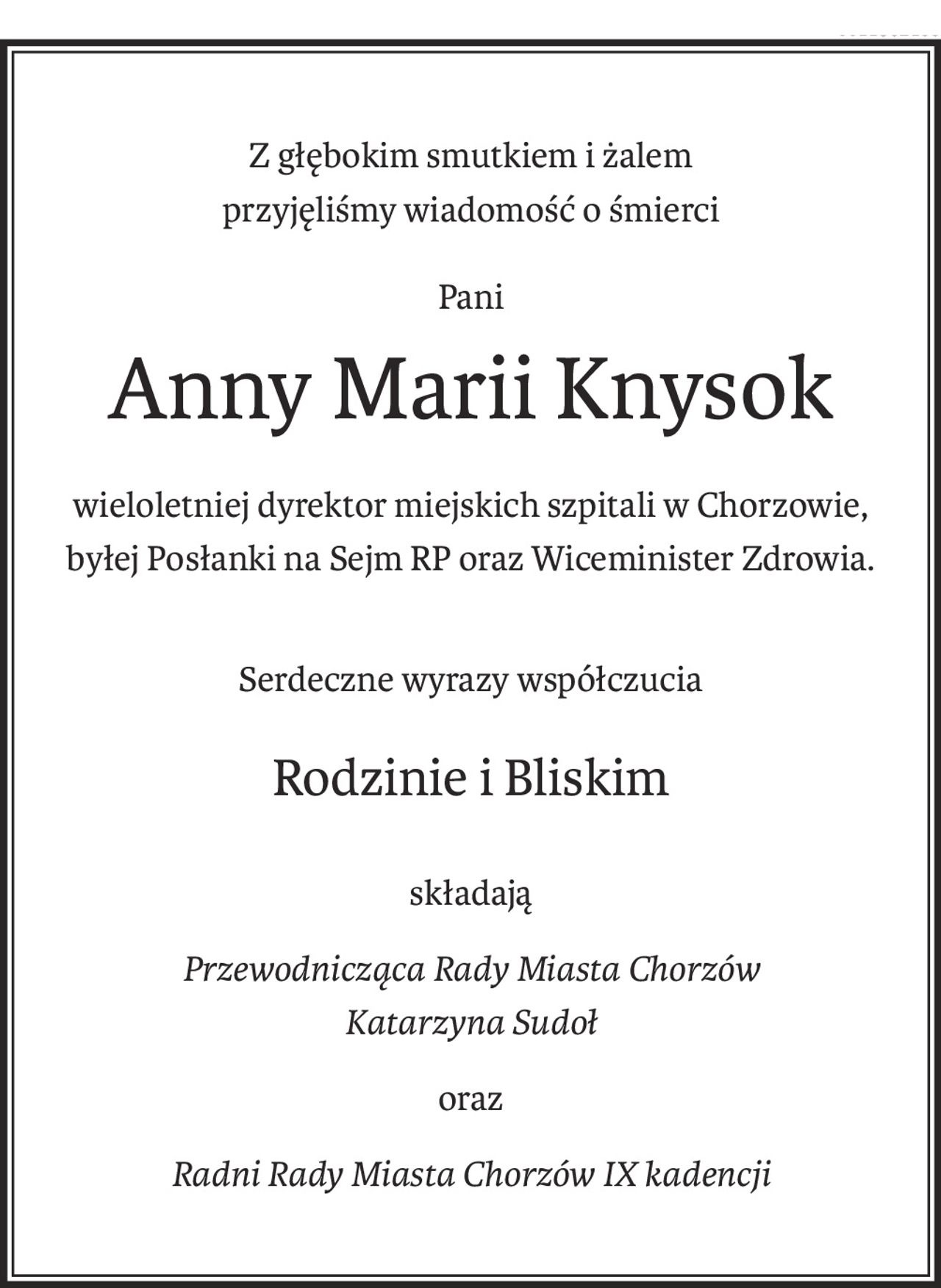 Z głębokim smutkiem i żalem
przyjęliśmy wiadomość o śmierci
Pani
Anny Marii Knysok
wieloletniej dyrektor miejskich szpitali w Chorzowie,
byłej Posłanki na Sejm RP oraz Wiceminister Zdrowia.
Serdeczne wyrazy współczucia
Rodzinie i Bliskim
składają
Przewodnicząca Rady Miasta Chorzów
Katarzyna Sudoł
oraz
Radni Rady Miasta Chorzów IX kadencji
