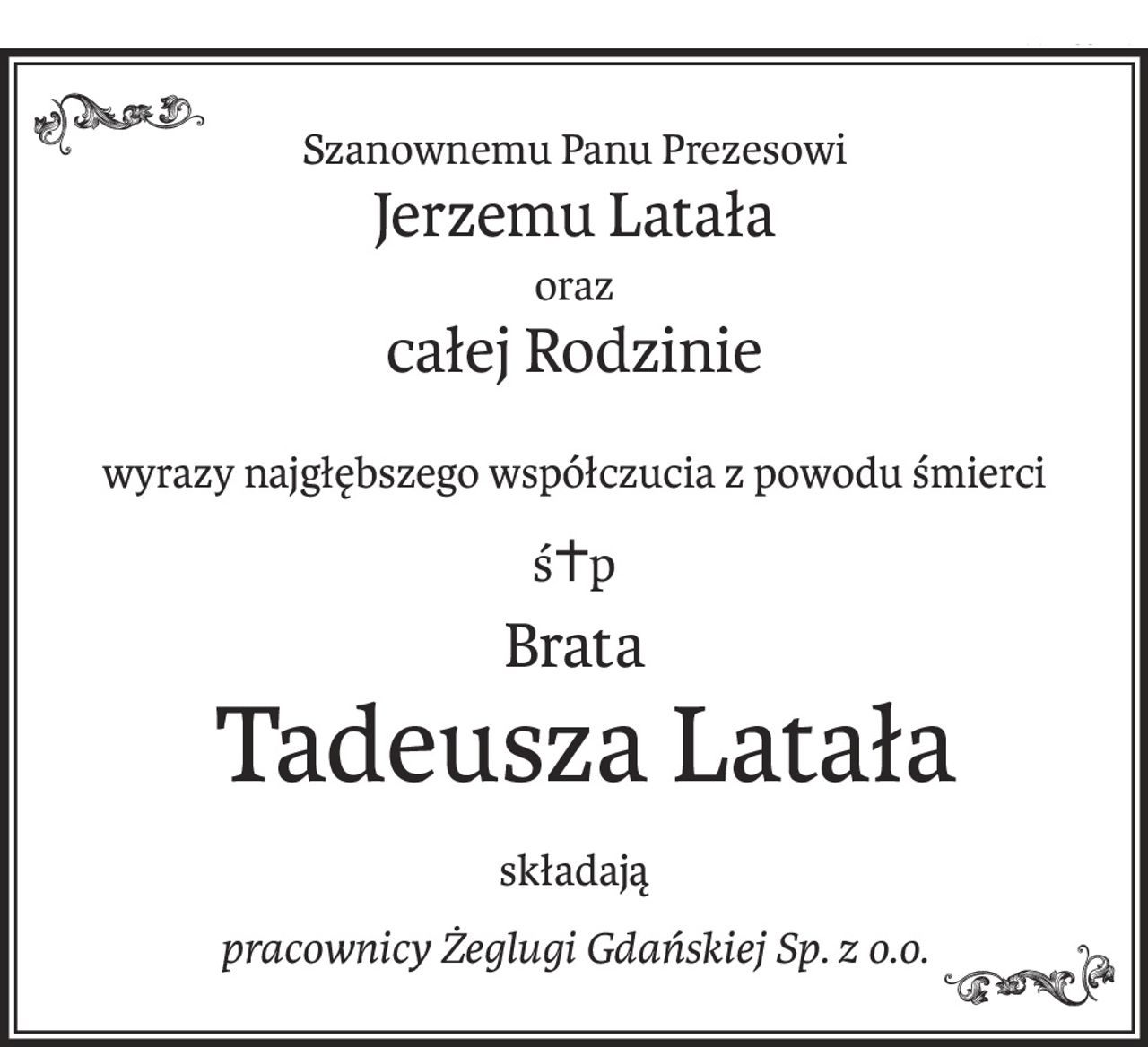 Szanownemu Panu Prezesowi
Jerzemu Latała
oraz
całej Rodzinie
wyrazy najgłębszego współczucia z powodu śmierci
ś+p
Brata
 Tadeusza Latała
składają
pracownicy Żeglugi Gdańskiej Sp. z o.o.