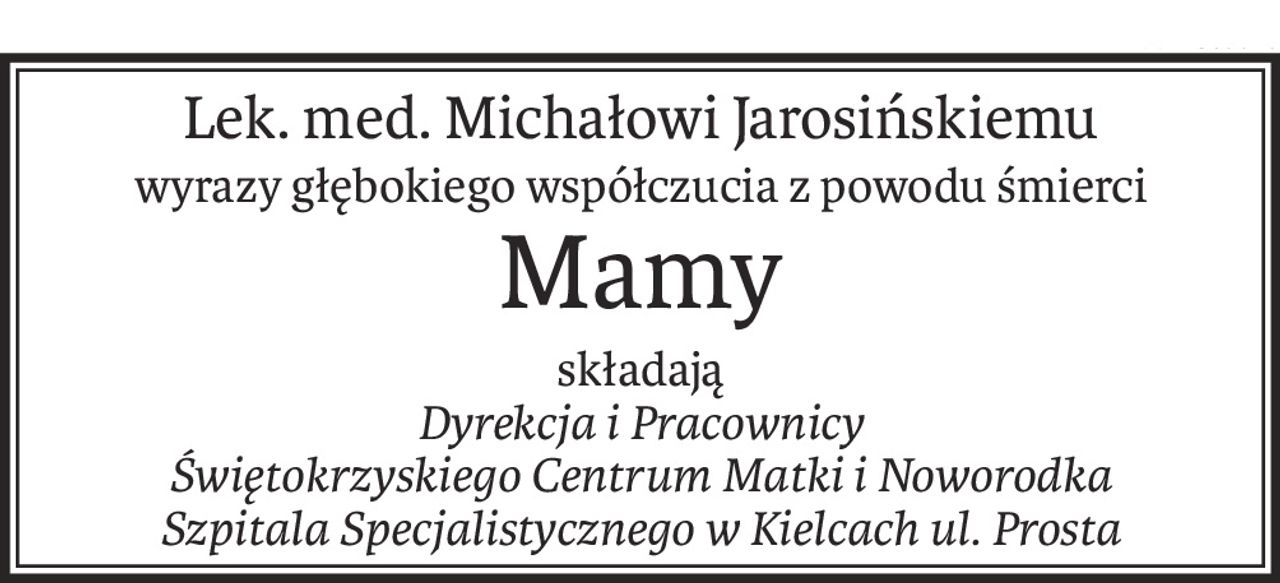 Lek. med. Michałowi Jarosińskiemu
wyrazy głębokiego współczucia z powodu śmierci
Mamy
składają
Dyrekcja i Pracownicy 
Świętokrzyskiego Centrum Matki i Noworodka
Szpitala Specjalistycznego w Kielcach ul. Prosta