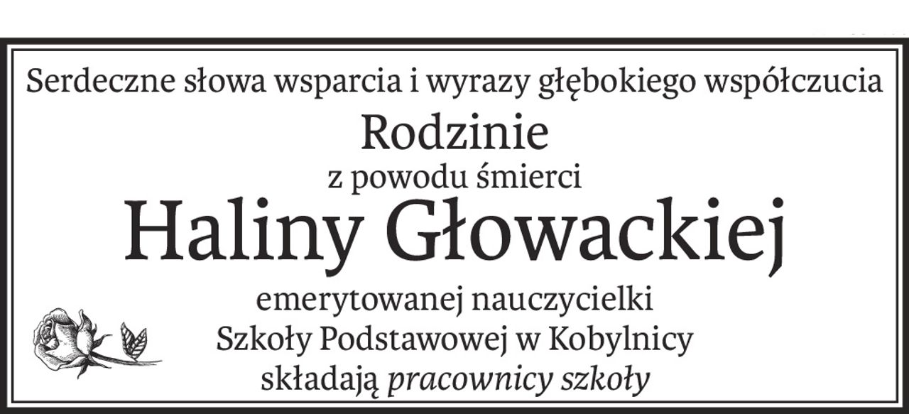 Serdeczne słowa wsparcia i wyrazy głębokiego współczucia
Rodzinie
z powodu śmierci
Haliny Głowackiej
emerytowanej nauczycielki 
Szkoły Podstawowej w Kobylnicy
składająpracownicy szkoły