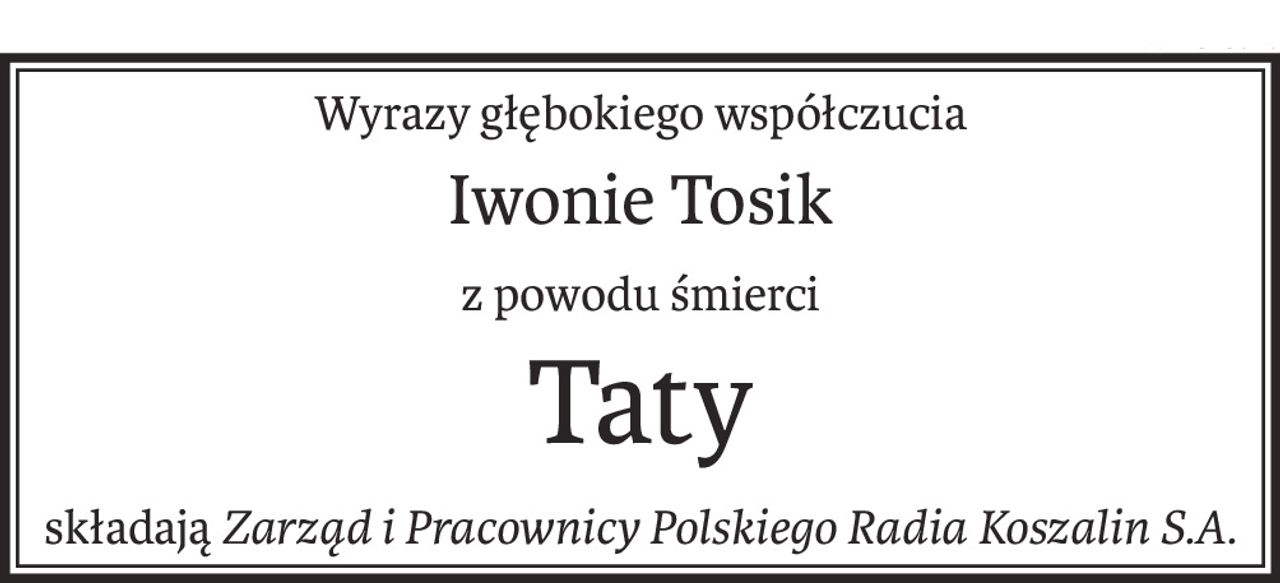 Wyrazy głębokiego współczucia
Iwonie Tosik
z powodu śmierci
Taty
składająZarząd i Pracownicy Polskiego Radia Koszalin S.A.