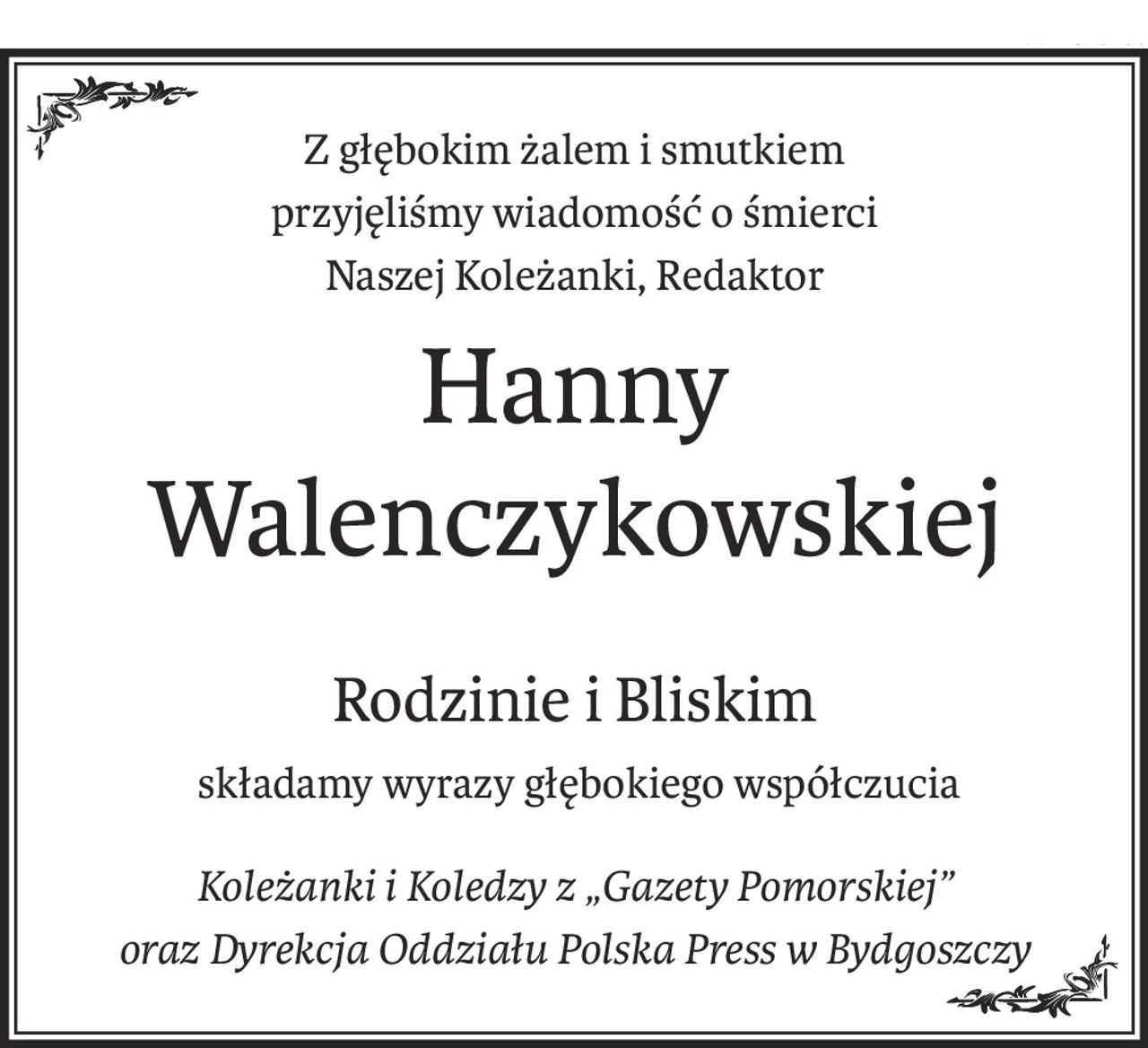 Z głębokim żalem i smutkiem
przyjęliśmy wiadomość o śmierci
Naszej Koleżanki, Redaktor
Hanny Walenczykowskiej
Rodzinie i Bliskim
 składamy wyrazy głębokiego współczucia
Koleżanki i Koledzy z „Gazety Pomorskiej” 
oraz Dyrekcja Oddziału Polska Press w Bydgoszczy