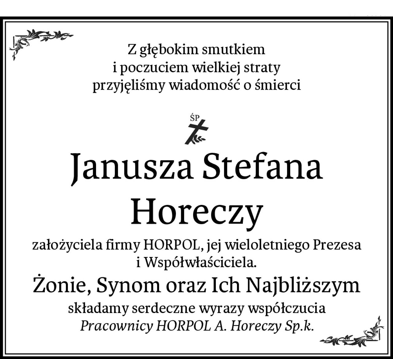 Z głębokim smutkiem
 i poczuciem wielkiej straty 
przyjęliśmy wiadomość o śmierci

Janusza Stefana Horeczy
założyciela firmy HORPOL, jej wieloletniego Prezesa i Współwłaściciela.
Żonie, Synom oraz Ich Najbliższym
składamy serdeczne wyrazy współczucia
Pracownicy HORPOL A. Horeczy Sp.k.