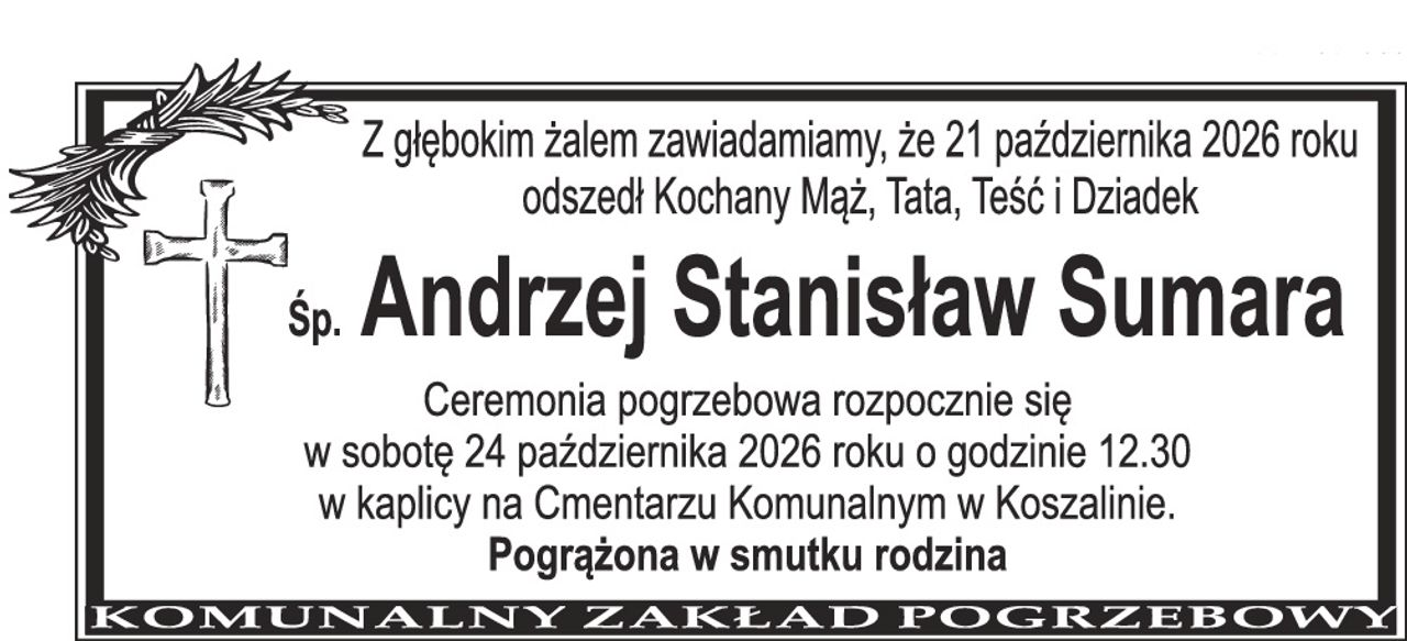 Z głębokim żalem zawiadamiamy, że 21 października 2026 roku odszedł Kochany Mąż, Tata, Teść i Dziadek Śp. Andrzej Stanisław Sumara Ceremonia pogrzebowa rozpocznie się w sobotę 24 października 2026 roku o godzinie 12.30 w kaplicy na Cmentarzu Komunalnym w Koszalinie. Pogrążona w smutku rodzina