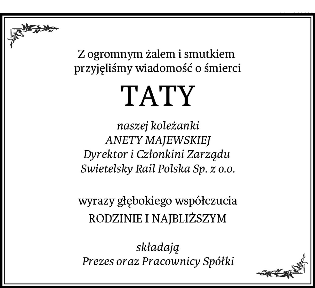 Z ogromnym żalem i smutkiem 
przyjęliśmy wiadomość o śmierci
TATY
naszej koleżanki
ANETY MAJEWSKIEJ
Dyrektor i Członkini Zarządu 
Swietelsky Rail Polska Sp. z o.o.

wyrazy głębokiego współczucia
RODZINIE I NAJBLIŻSZYM

składają
Prezes oraz Pracownicy Spółki