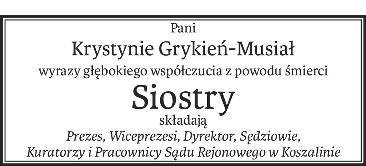 Pani
Krystynie Grykień-Musiał
wyrazy głębokiego współczucia z powodu śmierci
Siostry
składają
Prezes, Wiceprezesi, Dyrektor, Sędziowie,
Kuratorzy i Pracownicy Sądu Rejonowego w Koszalinie