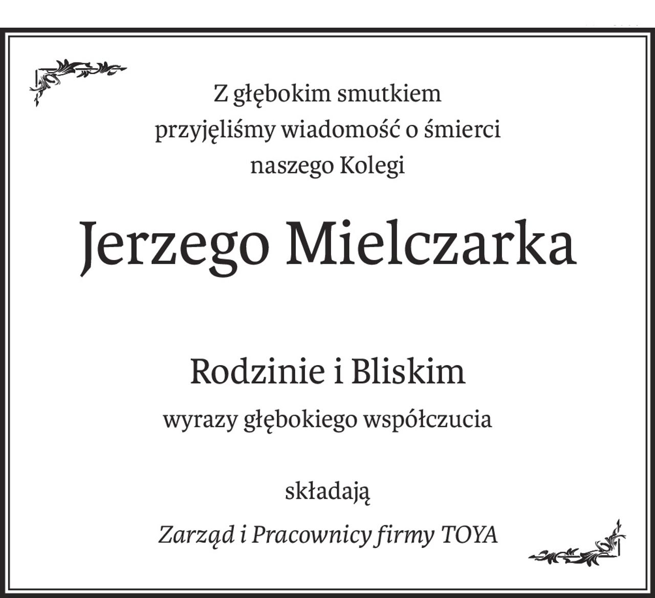 Z głębokim smutkiem
przyjęliśmy wiadomość o śmierci
naszego Kolegi
Jerzego Mielczarka
Rodzinie i Bliskim
wyrazy głębokiego współczucia
składają
Zarząd i Pracownicy firmyToya