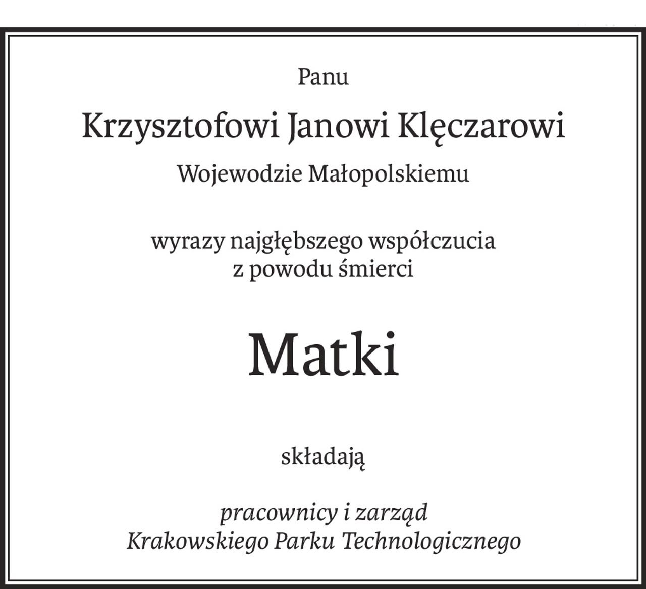 Panu
Krzysztofowi Janowi Klęczarowi
Wojewodzie Małopolskiemu
wyrazy najgłębszego współczucia
z powodu śmierci
Matki
składają
pracownicy i zarząd 
Krakowskiego Parku Technologicznego