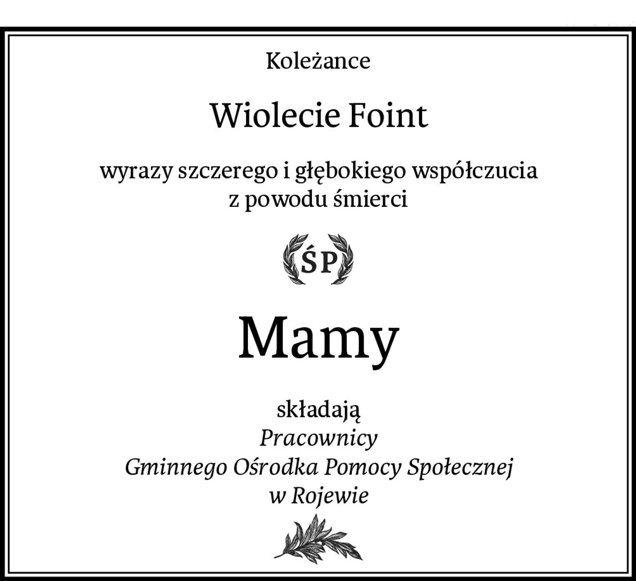 Koleżance
Wiolecie Foint
wyrazy szczerego i głębokiego współczucia
z powodu śmierci
Mamy
składają
Pracownicy
Gminnego Ośrodka Pomocy Społecznej
w Rojewie