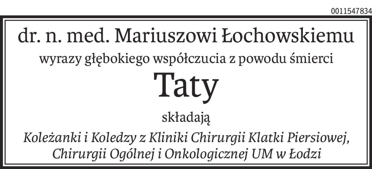 dr. n. med. Mariuszowi Łochowskiemu
wyrazy głębokiego współczucia z powodu śmierci
Taty
składają
Koleżanki i Koledzy z Kliniki Chirurgii Klatki Piersiowej,
Chirurgii Ogólnej i Onkologicznej UM w Łodzi