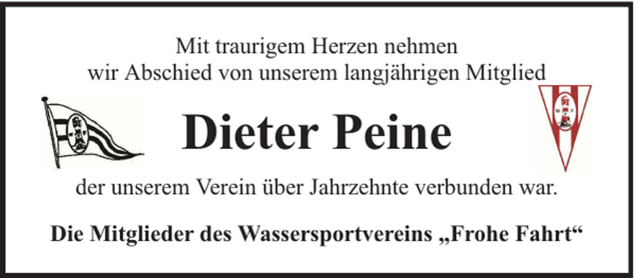 <p>Mit traurigem Herzen nehmen<br />wir Abschied von unserem langjährigen Mitglied</p><p>Dieter Peine<br />der unserem Verein über Jahrzehnte verbunden war.<br />Die Mitglieder des Wassersportvereins „Frohe Fahrt“</p>
