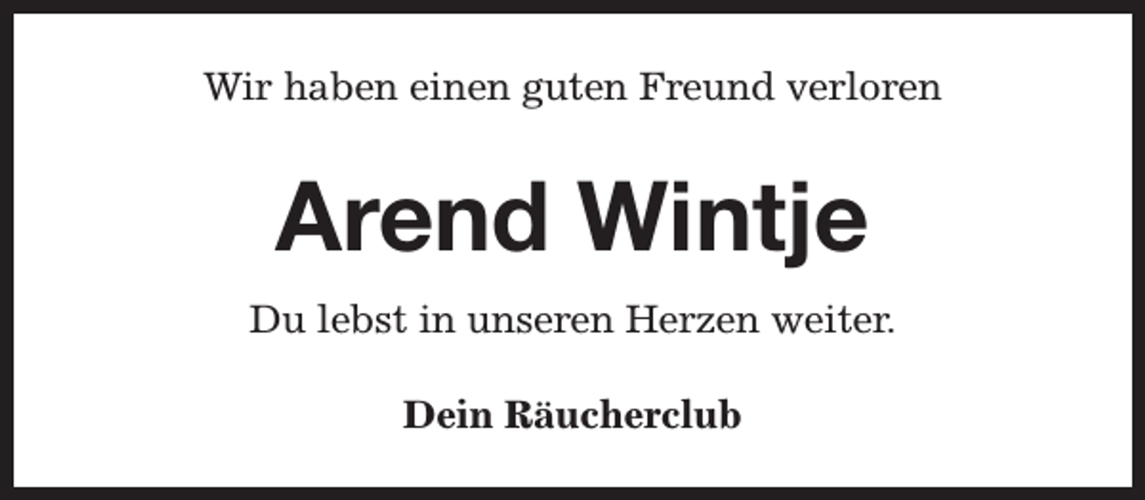 <p>Wir haben einen guten Freund verloren</p><p>Arend Wintje<br />Du lebst in unseren Herzen weiter.<br />Dein Räucherclub</p>