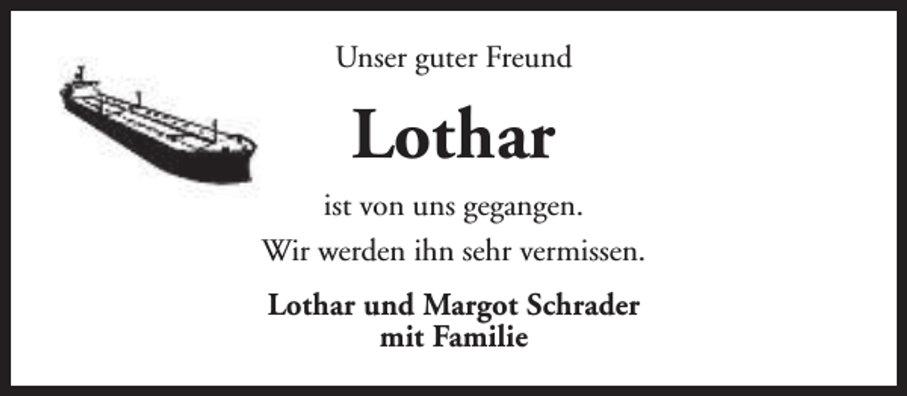 <p>Unser guter Freund</p><p>Lothar<br />ist von uns gegangen.<br />Wir werden ihn sehr vermissen.<br />Lothar und Margot Schrader<br />mit Familie</p>