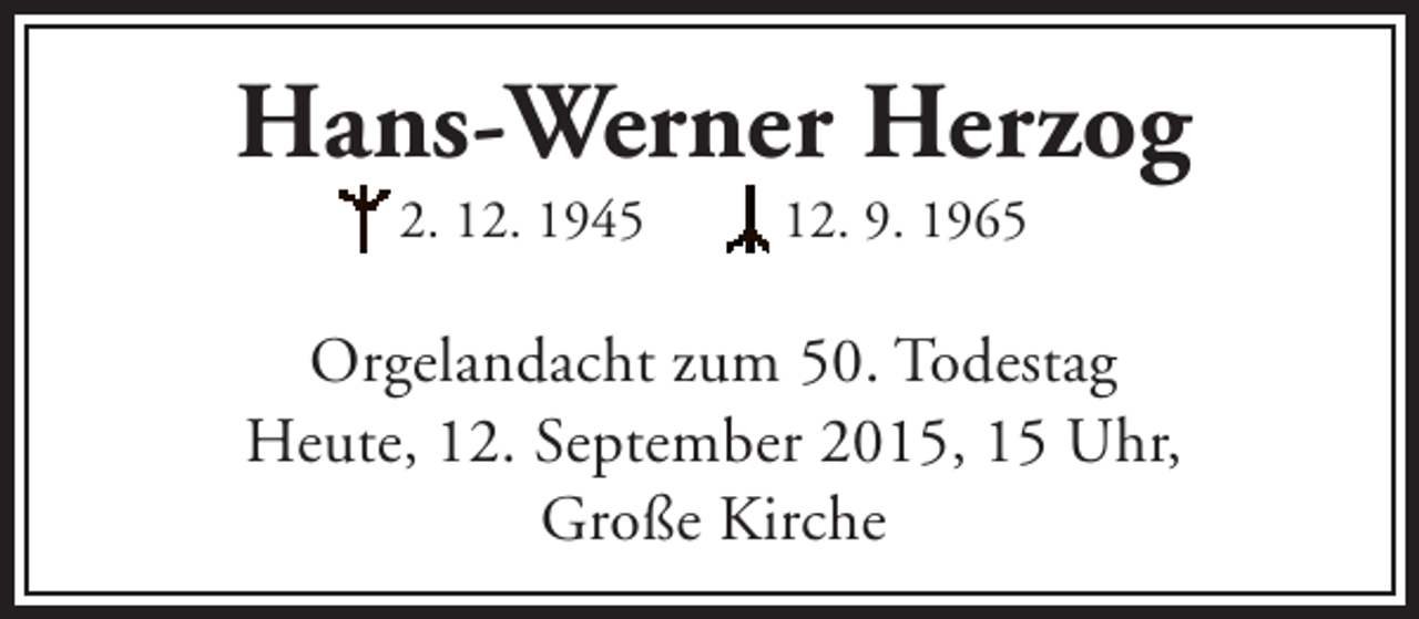 <p>Hans-Werner Herzog<br />2. 12. 1945</p><p>12. 9. 1965</p><p>Orgelandacht zum 50. Todestag<br />Heute, 12. September 2015, 15 Uhr,<br />Große Kirche</p>
