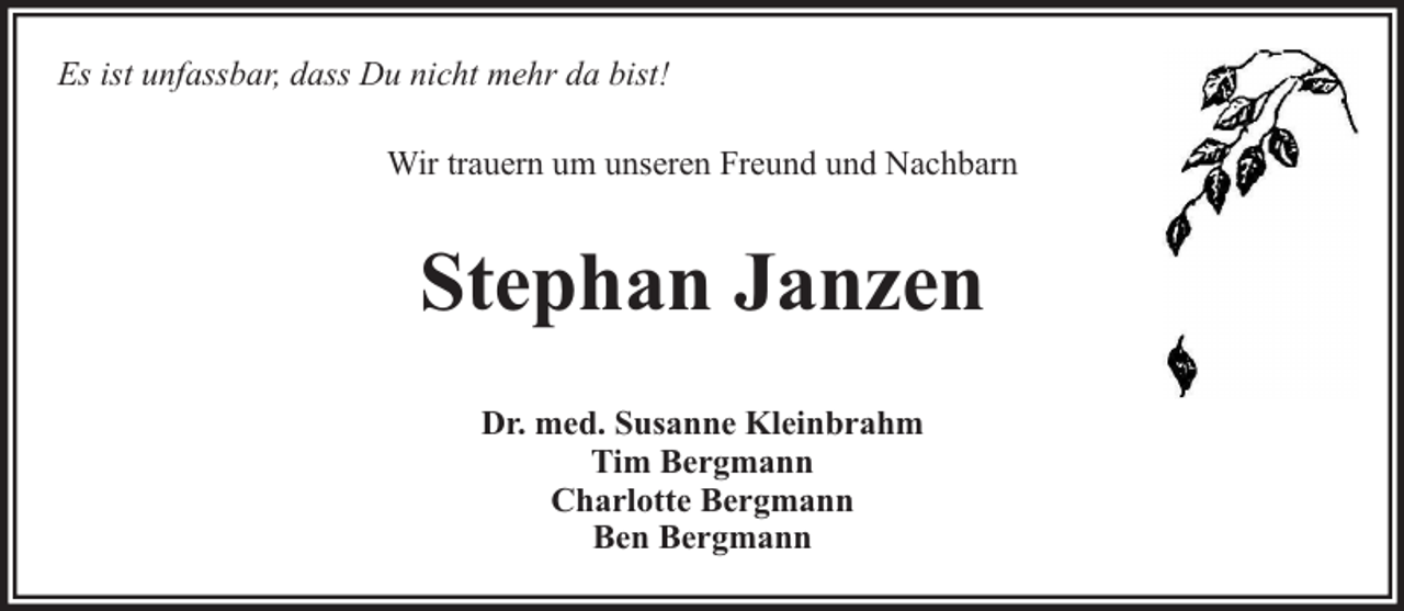 <p>Es ist unfassbar, dass Du nicht mehr da bist!<br />Wir trauern um unseren Freund und Nachbarn</p><p>Stephan Janzen<br />Dr. med. Susanne Kleinbrahm<br />Tim Bergmann<br />Charlotte Bergmann<br />Ben Bergmann</p>