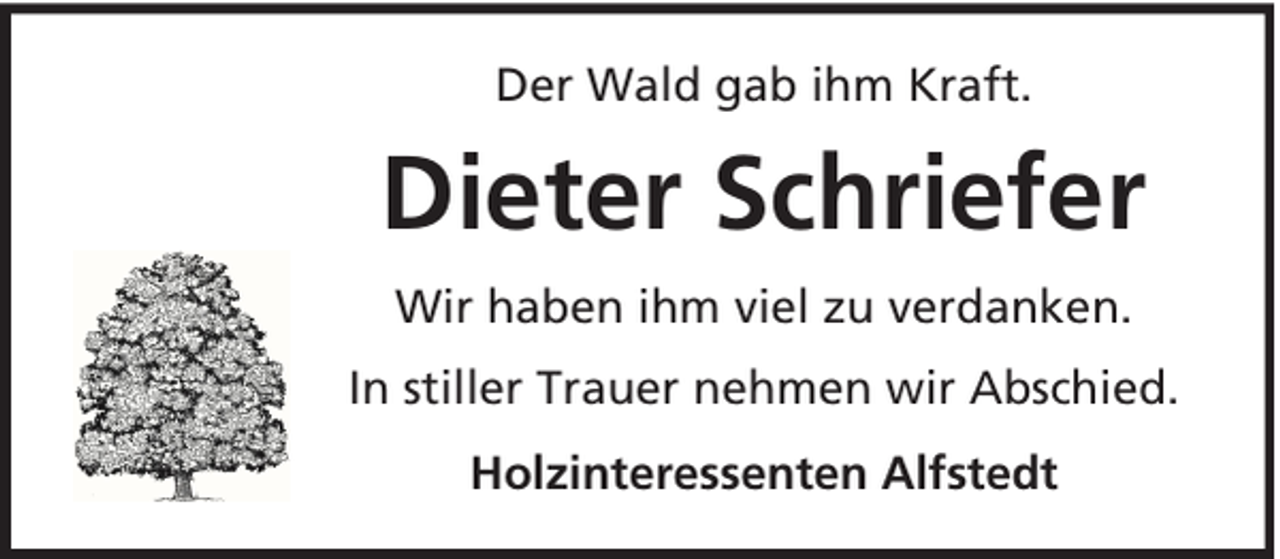 <p>Der Wald gab ihm Kraft.</p><p>Dieter Schriefer<br />Wir haben ihm viel zu verdanken.<br />In stiller Trauer nehmen wir Abschied.<br />Holzinteressenten Alfstedt</p>