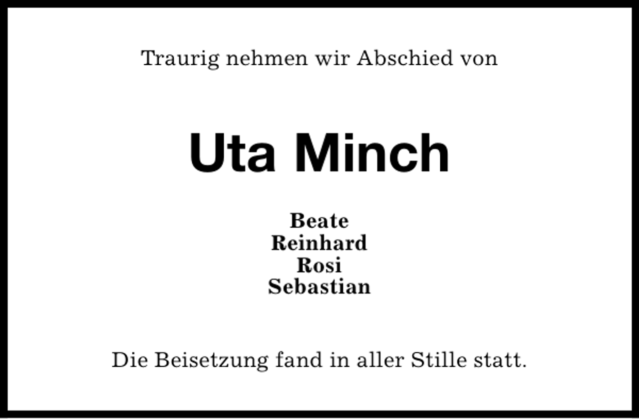 <p>Traurig nehmen wir Abschied von</p><p>Uta Minch<br />Beate<br />Reinhard<br />Rosi<br />Sebastian<br />Die Beisetzung fand in aller Stille statt.</p>