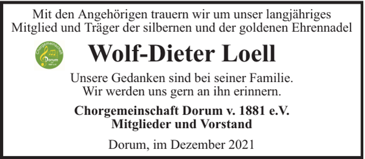 <p>Mit den Angehörigen trauern wir um unser langjähriges<br />Mitglied und Träger der silbernen und der goldenen Ehrennadel</p><p>Wolf-Dieter Loell</p><p>Unsere Gedanken sind bei seiner Familie.<br />Wir werden uns gern an ihn erinnern.<br />Chorgemeinschaft Dorum v. 1881 e.V.<br />Mitglieder und Vorstand<br />Dorum, im Dezember 2021</p>