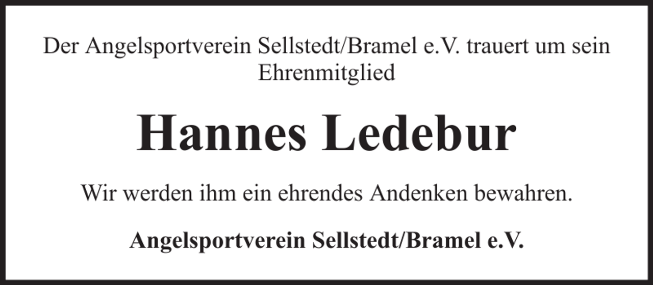 <p>Der Angelsportverein Sellstedt/Bramel e.V. trauert um sein<br />Ehrenmitglied</p><p>Hannes Ledebur<br />Wir werden ihm ein ehrendes Andenken bewahren.<br />Angelsportverein Sellstedt/Bramel e.V.</p>