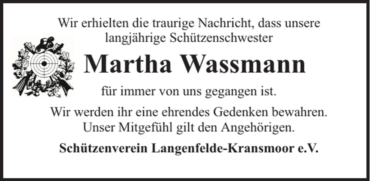 <p>Wir erhielten die traurige Nachricht, dass unsere<br />langjährige Schützenschwester</p><p>Martha Wassmann<br />für immer von uns gegangen ist.</p><p>Wir werden ihr eine ehrendes Gedenken bewahren.<br />Unser Mitgefühl gilt den Angehörigen.<br />Schützenverein Langenfelde-Kransmoor e.V.</p>