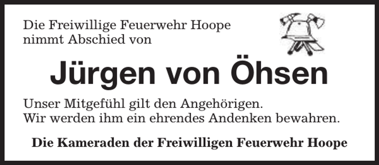 <p>Die Freiwillige Feuerwehr Hoope<br />nimmt Abschied von</p><p>Jürgen von Öhsen<br />Unser Mitgefühl gilt den Angehörigen.<br />Wir werden ihm ein ehrendes Andenken bewahren.<br />Die Kameraden der Freiwilligen Feuerwehr Hoope</p>