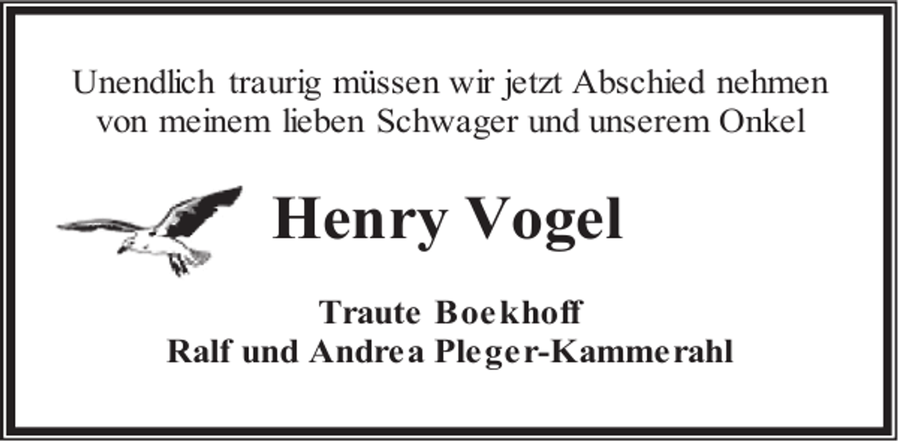 <p>Unendlich traurig müssen wir jetzt Abschied nehmen<br />von meinem lieben Schwager und unserem Onkel</p><p>Henry Vogel<br />Traute Boekhoff<br />Ralf und Andrea Pleger-Kammerahl</p>