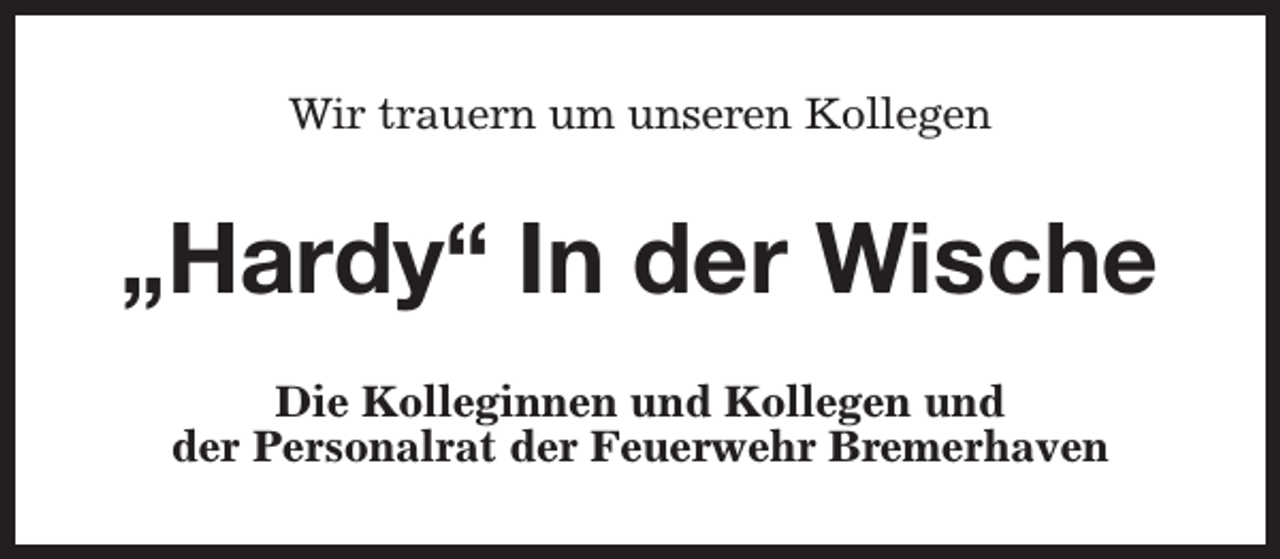 <p>Wir trauern um unseren Kollegen</p><p>„Hardy“ In der Wische<br />Die Kolleginnen und Kollegen und<br />der Personalrat der Feuerwehr Bremerhaven</p>