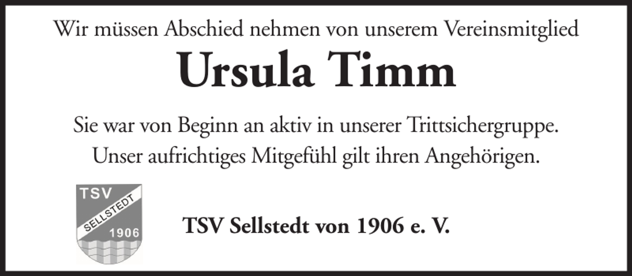 <p>Wir müssen Abschied nehmen von unserem Vereinsmitglied</p><p>Ursula Timm</p><p>Sie war von Beginn an aktiv in unserer Trittsichergruppe.<br />Unser aufrichtiges Mitgefühl gilt ihren Angehörigen.<br />TSV Sellstedt von 1906 e. V.</p>