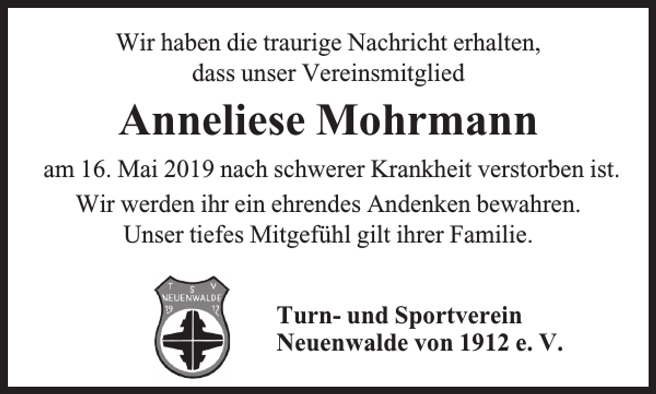 <p>Wir haben die traurige Nachricht erhalten,<br />dass unser Vereinsmitglied</p><p>Anneliese Mohrmann<br />am 16. Mai 2019 nach schwerer Krankheit verstorben ist.<br />Wir werden ihr ein ehrendes Andenken bewahren.<br />Unser tiefes Mitgefühl gilt ihrer Familie.<br />Turn- und Sportverein<br />Neuenwalde von 1912 e. V.</p>