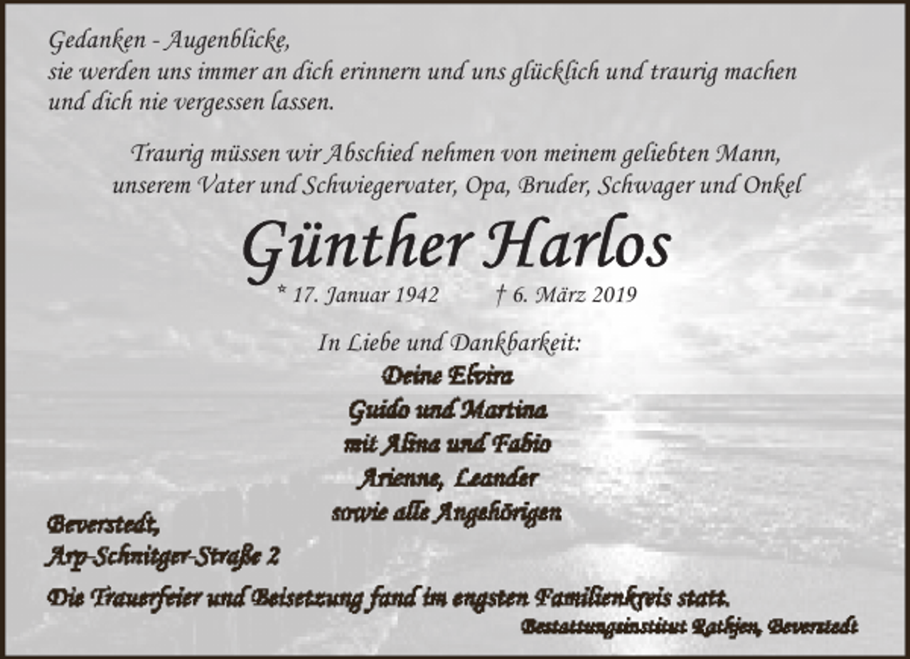 <p>Gedanken - Augenblicke,<br />sie werden uns immer an dich erinnern und uns glücklich und traurig machen<br />und dich nie vergessen lassen.<br />Traurig müssen wir Abschied nehmen von meinem geliebten Mann,<br />unserem Vater und Schwiegervater, Opa, Bruder, Schwager und Onkel</p><p>* 17. Januar 1942</p><p>† 6. März 2019</p><p>In Liebe und Dankbarkeit:</p>
