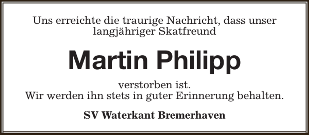 <p>Uns erreichte die traurige Nachricht, dass unser<br />langjähriger Skatfreund</p><p>Martin Philipp</p><p>verstorben ist.<br />Wir werden ihn stets in guter Erinnerung behalten.<br />SV Waterkant Bremerhaven</p>
