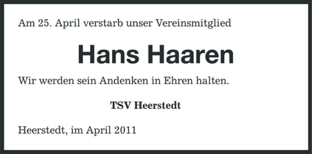 <p>Am 25. April verstarb unser Vereinsmitglied</p><p>Hans Haaren<br />Wir werden sein Andenken in Ehren halten. TSV Heerstedt Heerstedt, im April 2011</p>