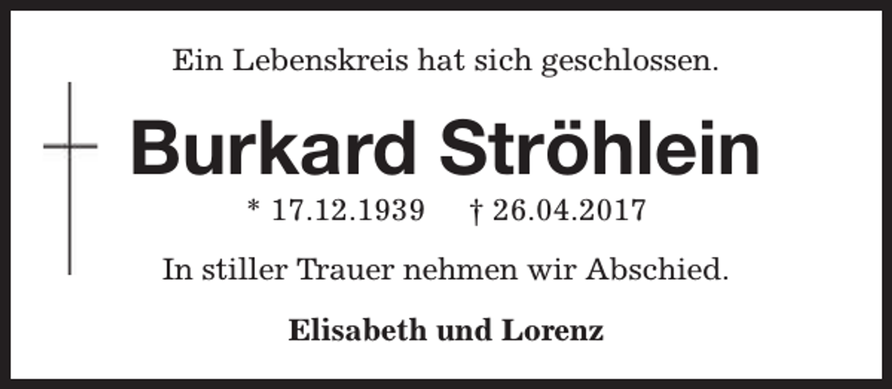 <p>Ein Lebenskreis hat sich geschlossen.</p><p>Burkard Ströhlein<br />* 17.12.1939</p><p>† 26.04.2017</p><p>In stiller Trauer nehmen wir Abschied.<br />Elisabeth und Lorenz</p>