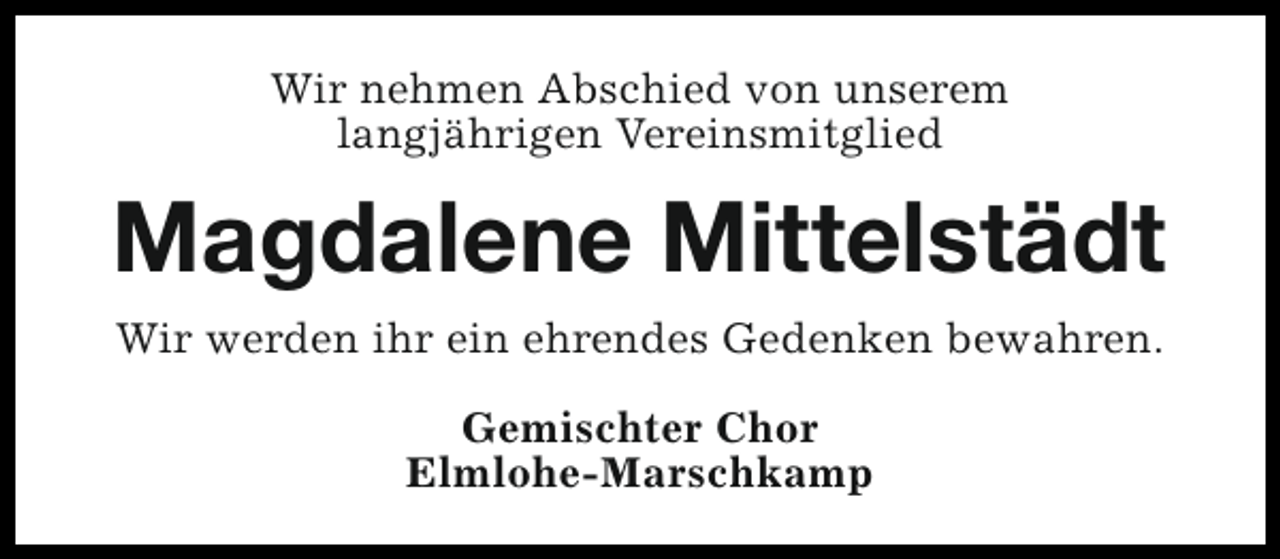 <p>Wir nehmen Abschied von unserem<br />langjährigen Vereinsmitglied</p><p>Magdalene Mittelstädt<br />Wir werden ihr ein ehrendes Gedenken bewahren.<br />Gemischter Chor<br />Elmlohe-Marschkamp</p>