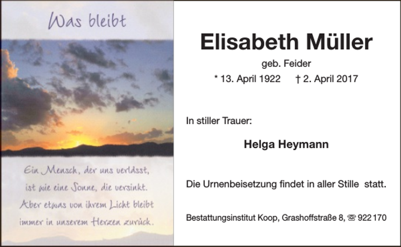<p>Elisabeth Müller<br />geb. Feider<br />* 13. April 1922</p><p>† 2. April 2017</p><p>In stiller Trauer:</p><p>Helga Heymann<br />Die Urnenbeisetzung findet in aller Stille statt.<br />Bestattungsinstitut Koop, Grashoffstraße 8,  922 170</p>