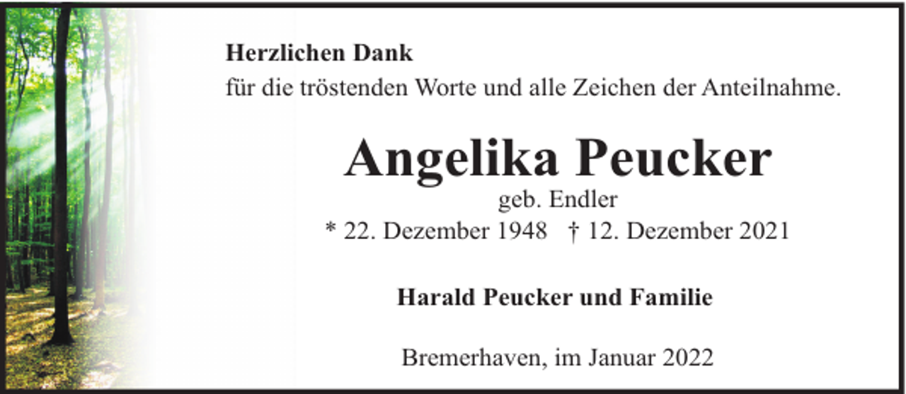 <p>Herzlichen Dank<br />für die tröstenden Worte und alle Zeichen der Anteilnahme.</p><p>Angelika Peucker</p><p>geb. Endler<br />* 22. Dezember 1948 † 12. Dezember 2021<br />Harald Peucker und Familie<br />Bremerhaven, im Januar 2022</p>