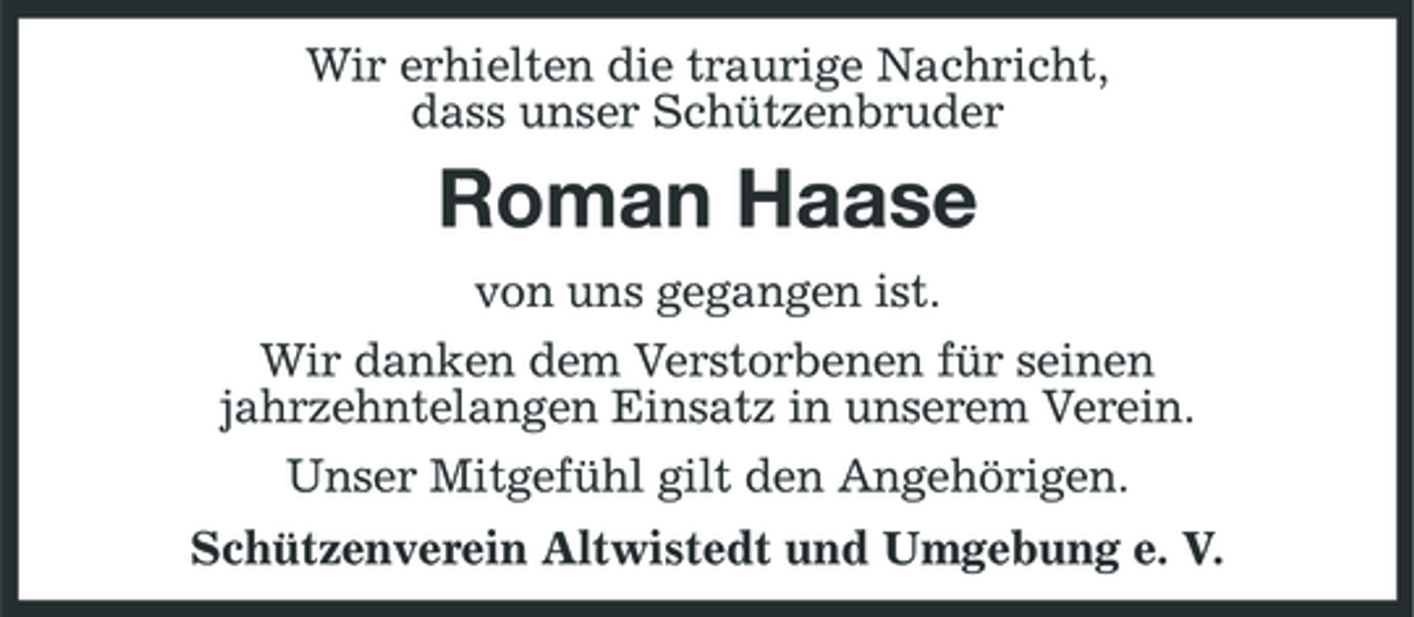 <p>Wir erhielten die traurige Nachricht, dass unser Schützenbruder</p><p>Roman Haase<br />von uns gegangen ist. Wir danken dem Verstorbenen für seinen jahrzehntelangen Einsatz in unserem Verein. Unser Mitgefühl gilt den Angehörigen. Schützenverein Altwistedt und Umgebung e. V.</p>
