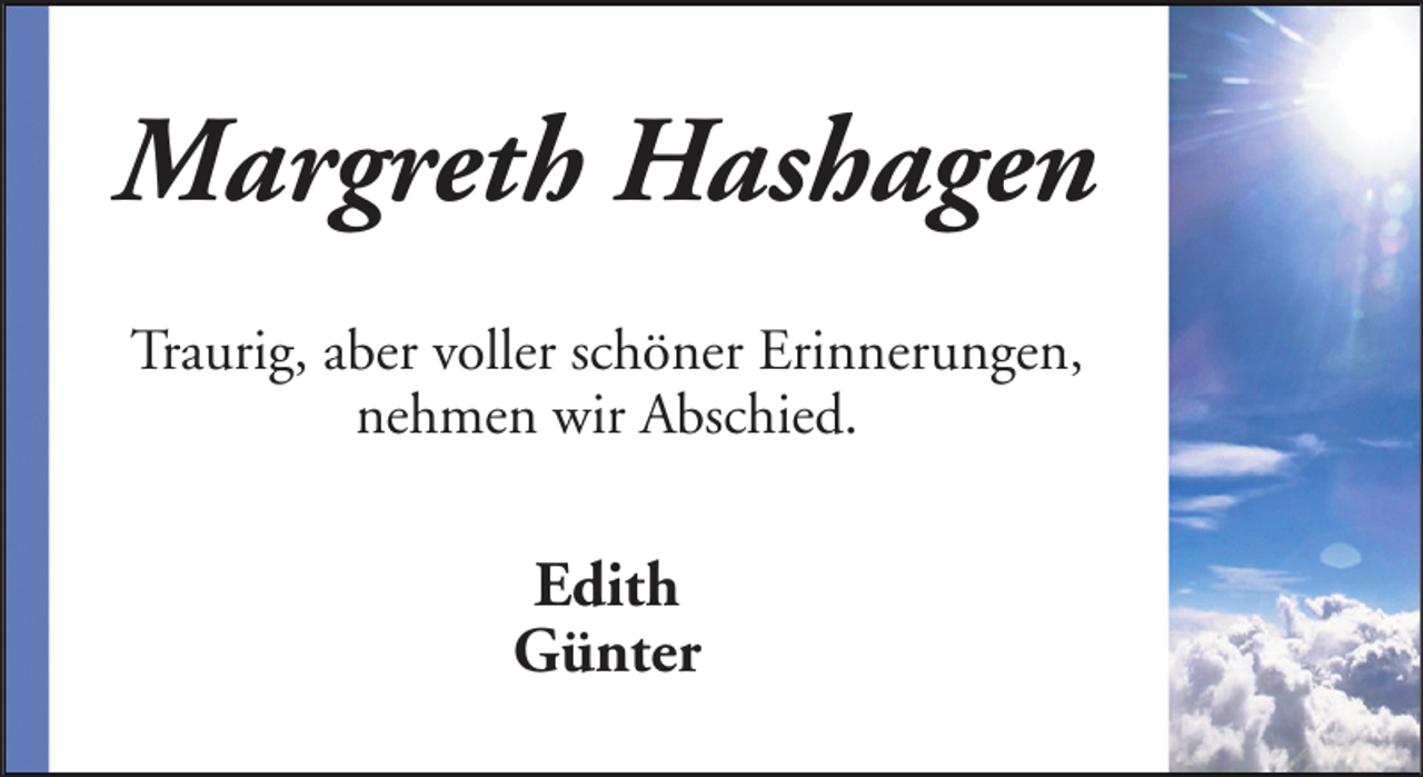 <p>Margreth Hashagen<br />Traurig, aber voller schöner Erinnerungen,<br />nehmen wir Abschied.</p><p>Edith<br />Günter</p>