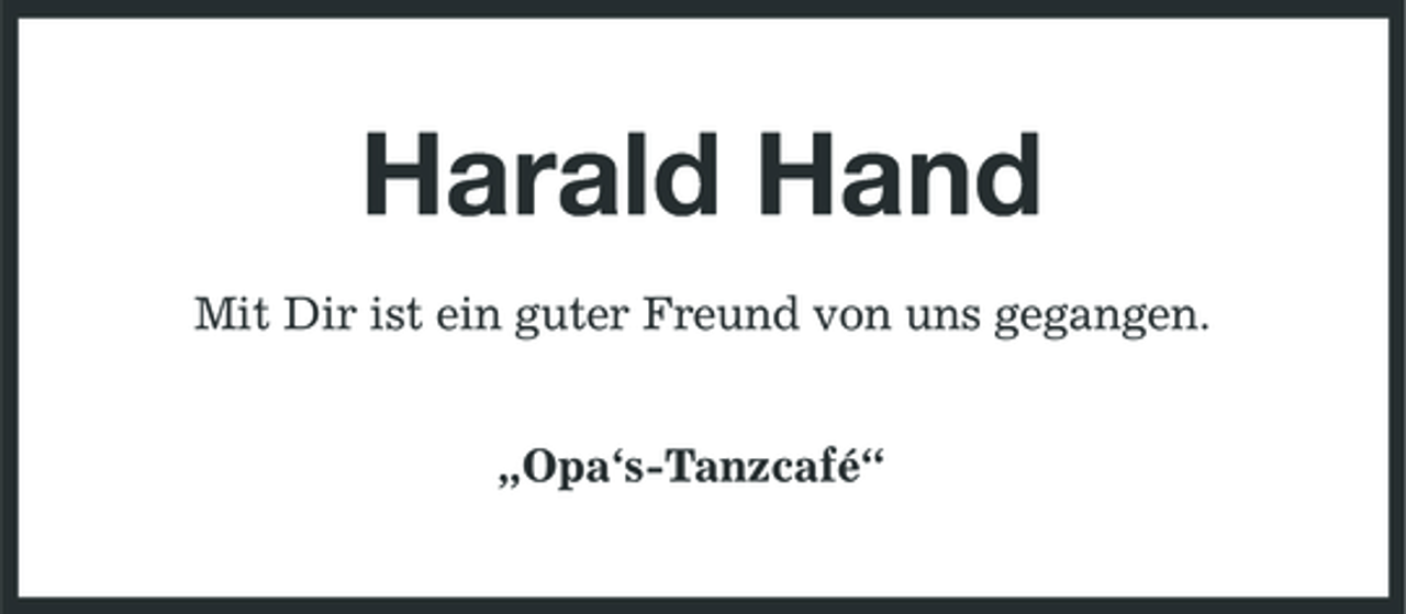 <p>Harald Hand<br />Mit Dir ist ein guter Freund von uns gegangen. „Opa‘s-Tanzcafé“</p>