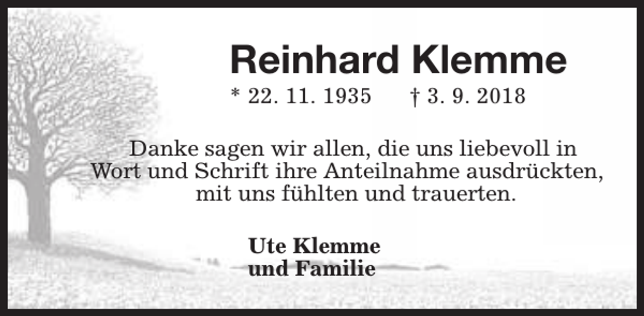 <p>Reinhard Klemme<br />* 22. 11. 1935</p><p>† 3. 9. 2018</p><p>Danke sagen wir allen, die uns liebevoll in<br />Wort und Schrift ihre Anteilnahme ausdrückten,<br />mit uns fühlten und trauerten.<br />Ute Klemme<br />und Familie</p>